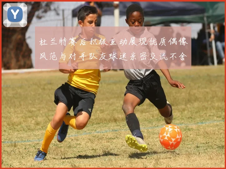 杜兰特赛后积极互动展现优质偶像风范与对手队友球迷亲密交流不舍离场