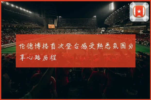 伦德博格首次登台感受熟悉氛围分享心路历程