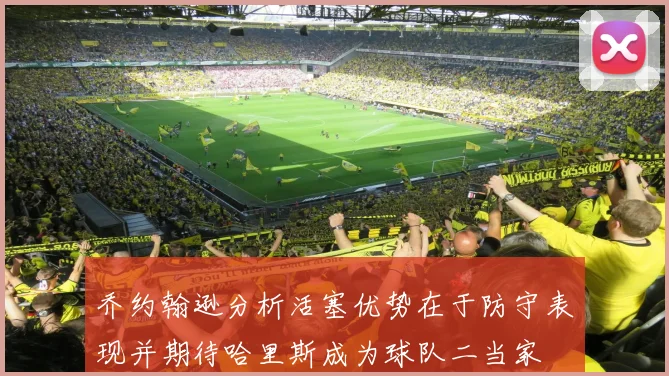 乔约翰逊分析活塞优势在于防守表现并期待哈里斯成为球队二当家