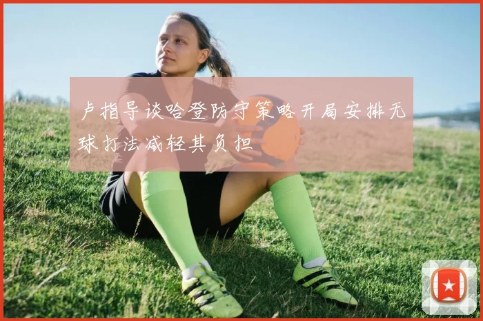 卢指导谈哈登防守策略开局安排无球打法减轻其负担