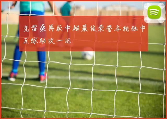 克雷桑再获中超最佳荣誉本轮独中五球助攻一记