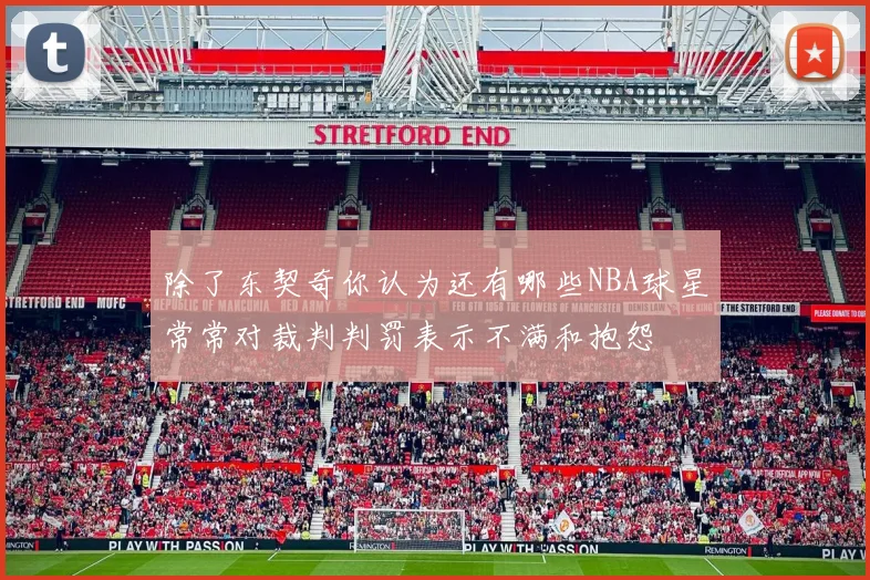 除了东契奇你认为还有哪些NBA球星常常对裁判判罚表示不满和抱怨