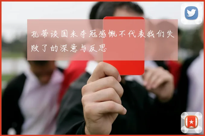 孔蒂谈国米夺冠感慨不代表我们失败了的深意与反思