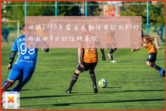 回顾1995年雷吉米勒传奇时刻89秒内狂砍8分的惊艳表现