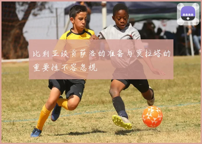 比利亚谈贡萨洛的准备与莫拉塔的重要性不容忽视