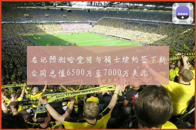 名记预测哈登将与骑士续约签下新合同总值6500万至7000万美元