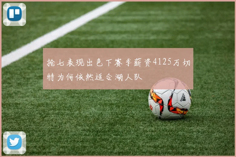 抢七表现出色下赛季薪资4125万切特为何依然适合湖人队