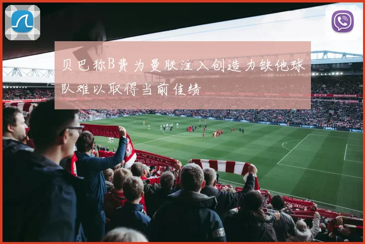 贝巴称B费为曼联注入创造力缺他球队难以取得当前佳绩