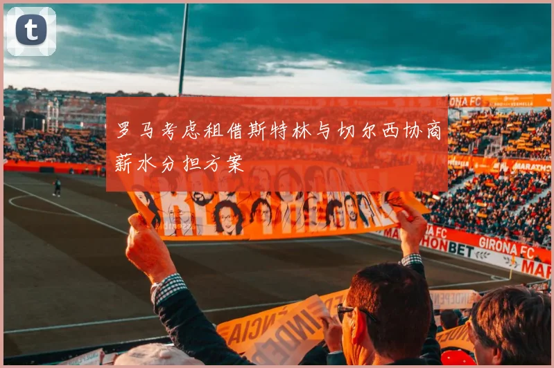 罗马考虑租借斯特林与切尔西协商薪水分担方案