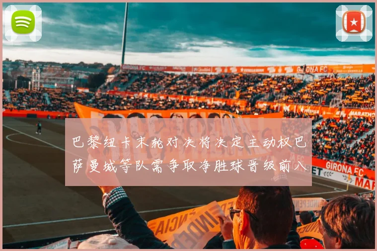 巴黎纽卡末轮对决将决定主动权巴萨曼城等队需争取净胜球晋级前八