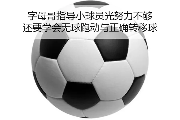 字母哥指导小球员光努力不够 还要学会无球跑动与正确转移球（kaiyun）